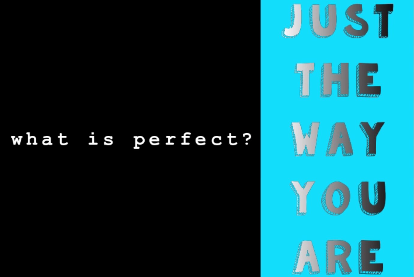What is perfect? You are. Just the way you are.
